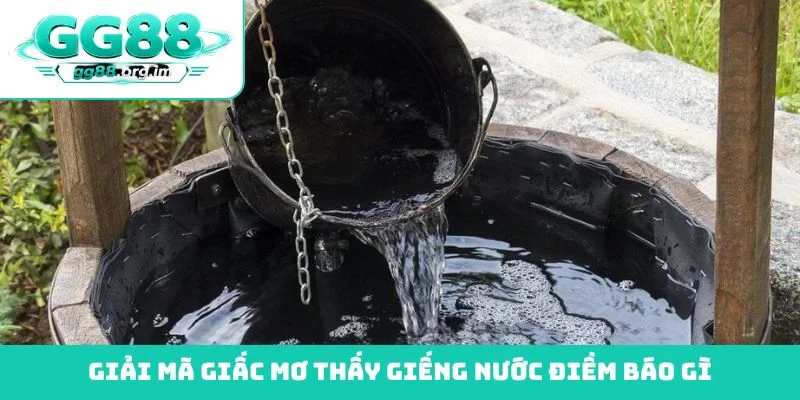 Giải mã giấc mơ thấy giếng nước điềm báo gì